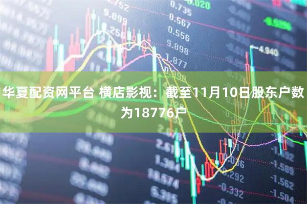 华夏配资网平台 横店影视：截至11月10日股东户数为18776户