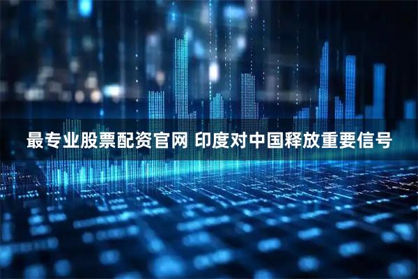 最专业股票配资官网 印度对中国释放重要信号
