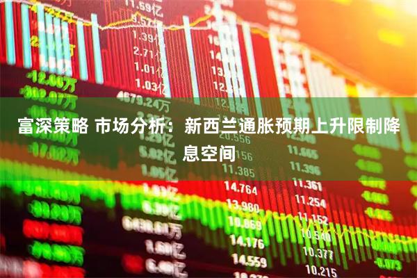 富深策略 市场分析：新西兰通胀预期上升限制降息空间