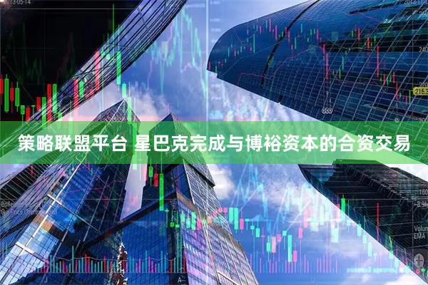 策略联盟平台 星巴克完成与博裕资本的合资交易