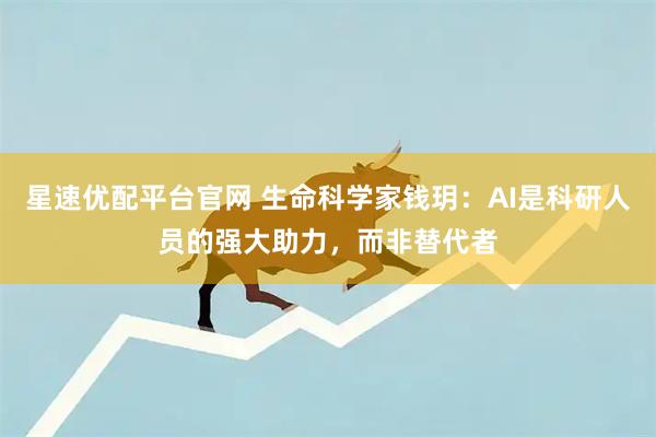 星速优配平台官网 生命科学家钱玥：AI是科研人员的强大助力，而非替代者