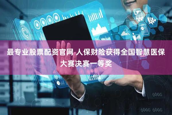 最专业股票配资官网 人保财险获得全国智慧医保大赛决赛一等奖