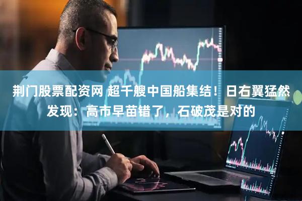 荆门股票配资网 超千艘中国船集结！日右翼猛然发现：高市早苗错了，石破茂是对的