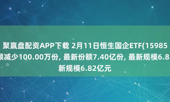 聚赢盘配资APP下载 2月11日恒生国企ETF(159850)份额减少100.00万份, 最新份额7.40亿份, 最新规模6.82亿元