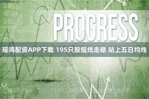 瑶鸿配资APP下载 195只股短线走稳 站上五日均线